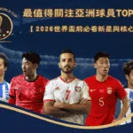 最值得關注亞洲足球員TOP5：2026世界盃前必看新星與核心