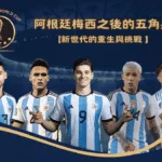 阿根廷梅西之後的五角星:新世代的重生與挑戰