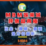 MBM娛樂城評價超兩極!出金、風險、真相全方位剖析!