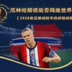 厄林哈蘭德能否踢進世界盃?2026世足挪威射手的終極挑戰
