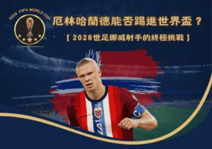 厄林哈蘭德能否踢進世界盃？2026世足挪威射手的終極挑戰