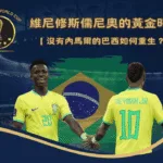 維尼修斯儒尼奧的黃金時代：沒有內馬爾的巴西如何重生？