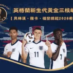 英格蘭新生代黃金三核崛起:貝林漢、薩卡、福登撐起2026希望?