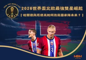 2026世界盃北歐最強雙星崛起：哈蘭德與厄德高如何改寫國家隊未來？