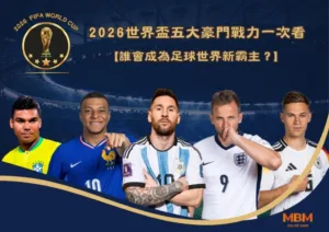 2026世界盃五大豪門戰力一次看：誰會成為足球世界新霸主？