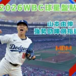 2026WBC球星盤點:世界大賽新科MVP山本由伸參戰