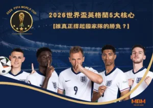2026世界盃英格蘭5大核心：誰真正撐起國家隊的勝負？